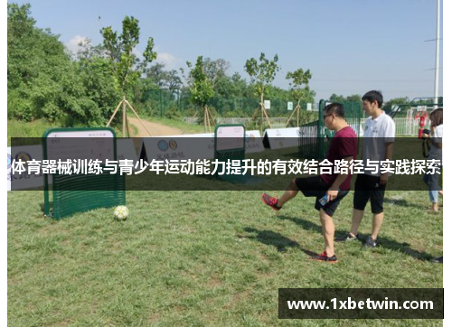 体育器械训练与青少年运动能力提升的有效结合路径与实践探索